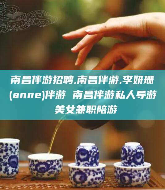 东至南昌伴游招聘,南昌伴游,李妍珊(anne)伴游 南昌伴游私人导游 美女兼职陪游