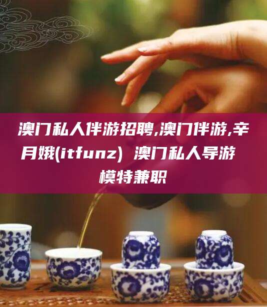 东至澳门私人伴游招聘,澳门伴游,辛月娥(itfunz) 澳门私人导游 模特兼职