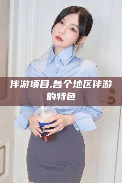 东至伴游项目,各个地区伴游的特色