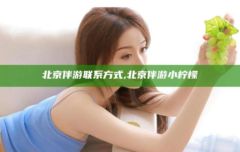 东至北京伴游联系方式,北京伴游小柠檬